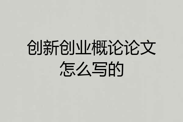创新创业概论论文怎么写的