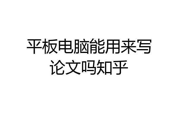 平板电脑能用来写论文吗知乎