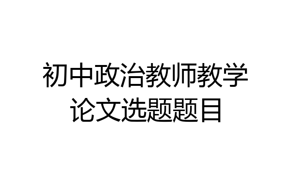 初中政治教师教学论文选题题目