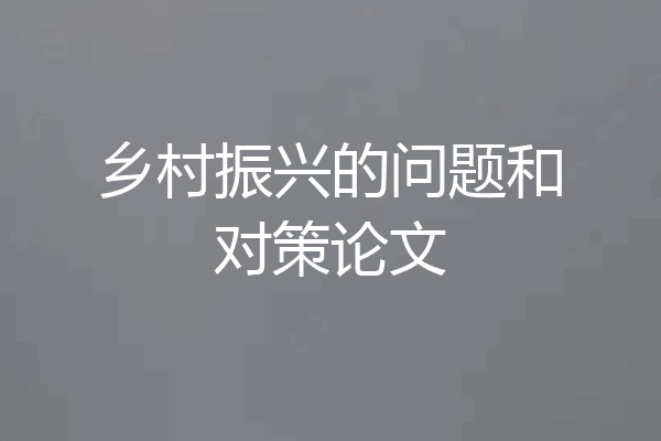 乡村振兴的问题和对策论文