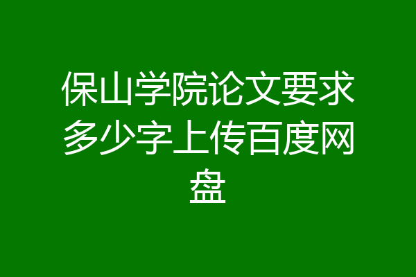 保山学院论文要求多少字上传百度网盘