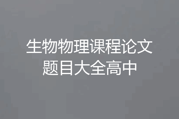 生物物理课程论文题目大全高中