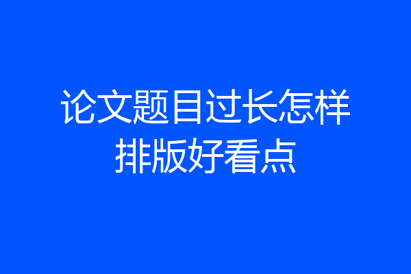 论文题目过长怎样排版好看点
