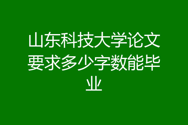 山东科技大学论文要求多少字数能毕业