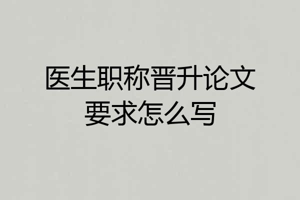 医生职称晋升论文要求怎么写