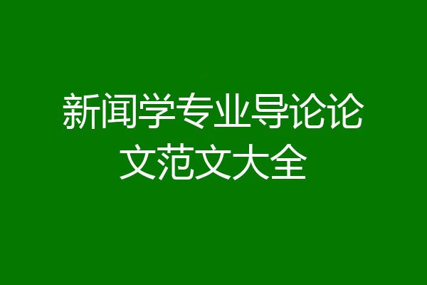 新闻学专业导论论文范文大全
