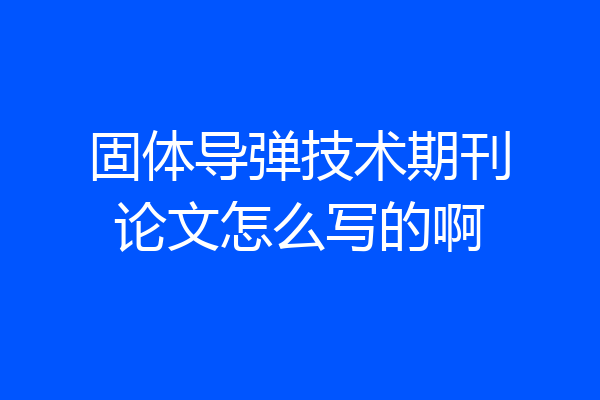 固体导弹技术期刊论文怎么写的啊