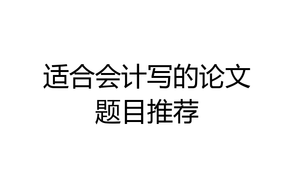 适合会计写的论文题目推荐
