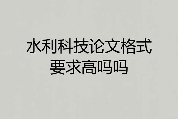 水利科技论文格式要求高吗吗