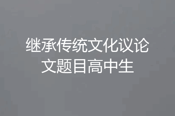 继承传统文化议论文题目高中生
