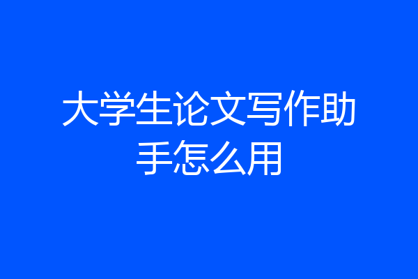 大学生论文写作助手怎么用