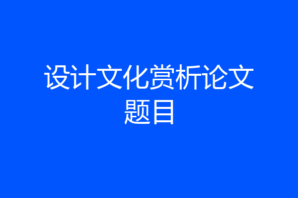 设计文化赏析论文题目
