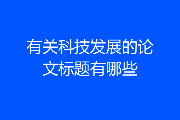 有关科技发展的论文标题有哪些