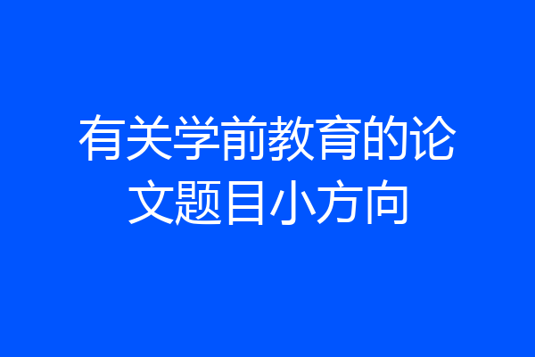 有关学前教育的论文题目小方向