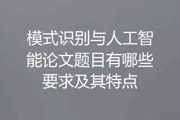 模式识别与人工智能论文题目有哪些要求及其特点