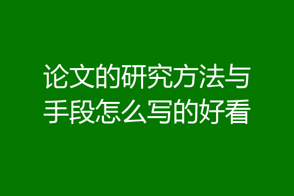论文的研究方法与手段怎么写的好看