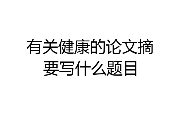 有关健康的论文摘要写什么题目
