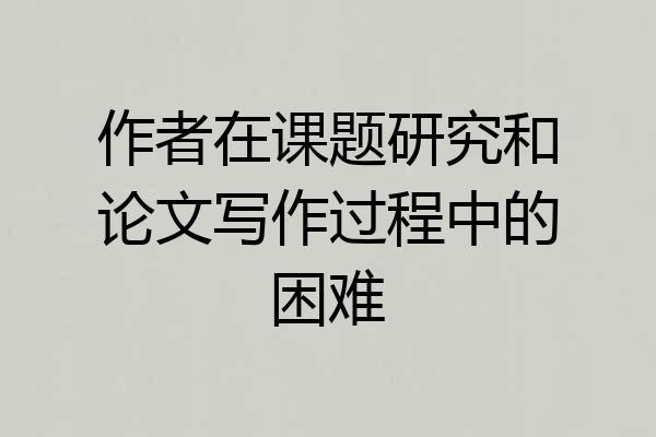 作者在课题研究和论文写作过程中的困难