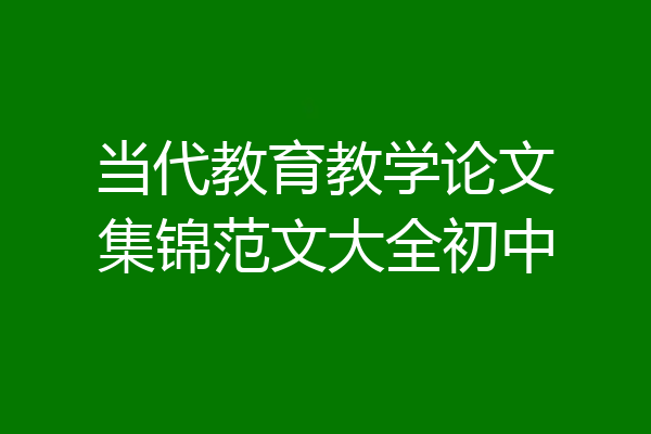 当代教育教学论文集锦范文大全初中