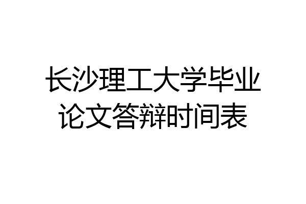 长沙理工大学毕业论文答辩时间表