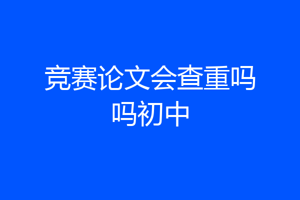 竞赛论文会查重吗吗初中