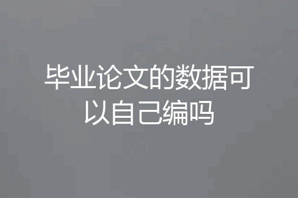 毕业论文的数据可以自己编吗