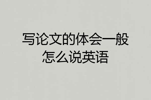 写论文的体会一般怎么说英语