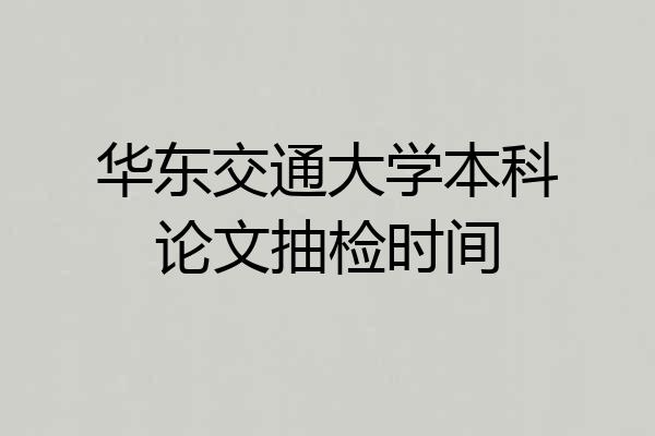 华东交通大学本科论文抽检时间