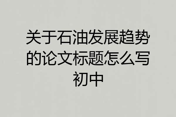 关于石油发展趋势的论文标题怎么写初中