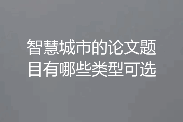 智慧城市的论文题目有哪些类型可选
