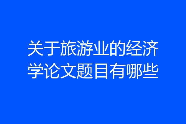 关于旅游业的经济学论文题目有哪些