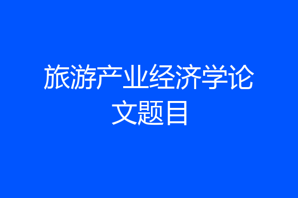 旅游产业经济学论文题目