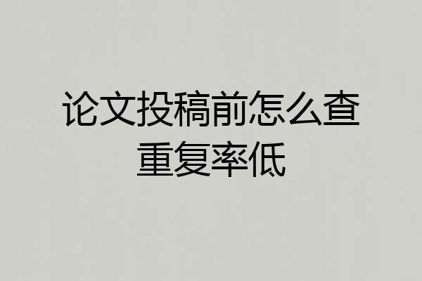 论文投稿前怎么查重复率低