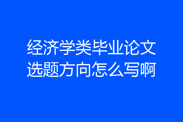 经济学类毕业论文选题方向怎么写啊