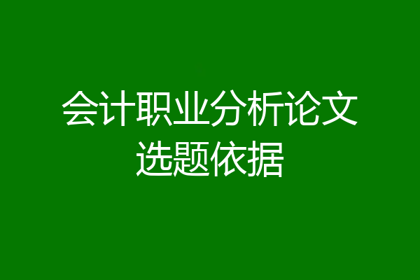 会计职业分析论文选题依据