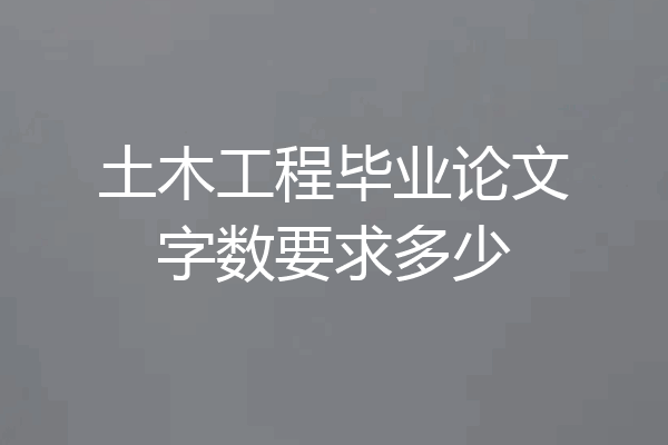 土木工程毕业论文字数要求多少