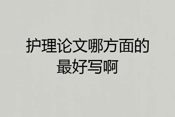 护理论文哪方面的最好写啊