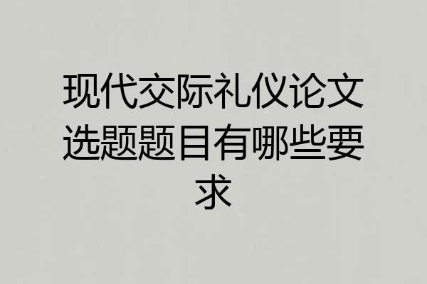 现代交际礼仪论文选题题目有哪些要求
