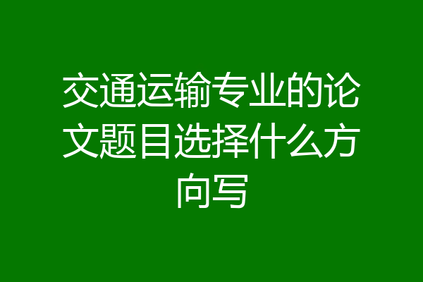 交通运输专业的论文题目选择什么方向写