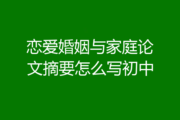 恋爱婚姻与家庭论文摘要怎么写初中