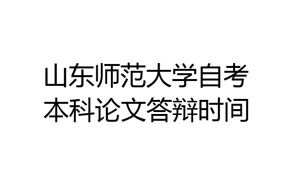 山东师范大学自考本科论文答辩时间