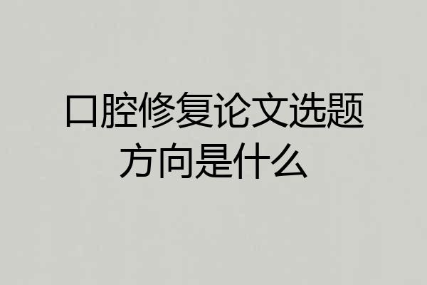 口腔修复论文选题方向是什么
