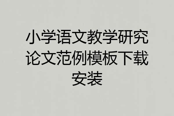 小学语文教学研究论文范例模板下载安装