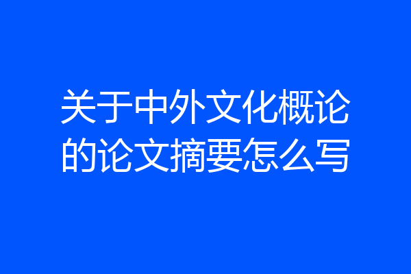 关于中外文化概论的论文摘要怎么写