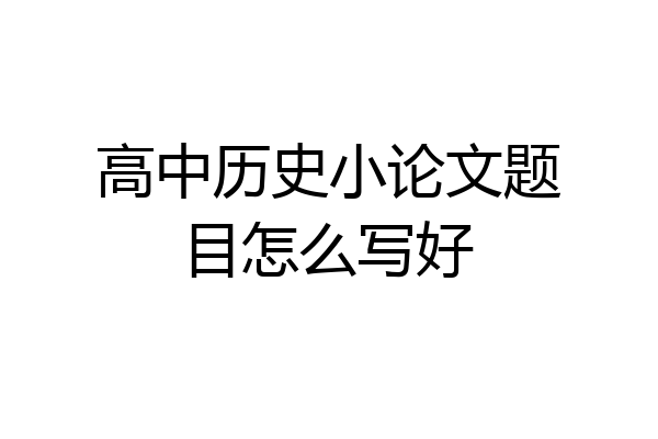 高中历史小论文题目怎么写好