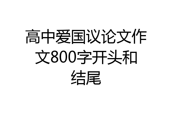 高中爱国议论文作文800字开头和结尾
