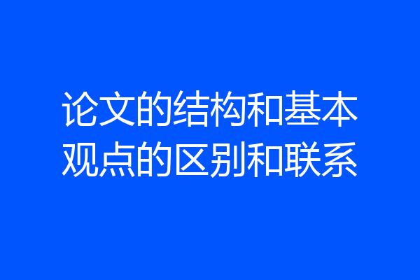 论文的结构和基本观点的区别和联系