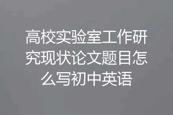 高校实验室工作研究现状论文题目怎么写初中英语