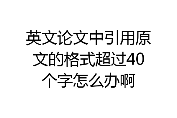 英文论文中引用原文的格式超过40个字怎么办啊