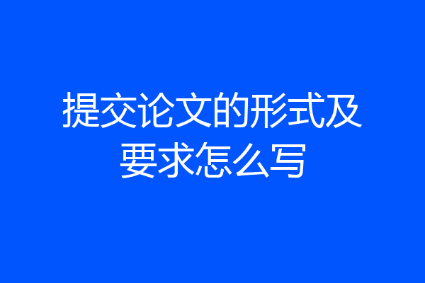 提交论文的形式及要求怎么写